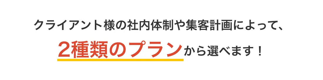 クライアント様の社内体制や集客計画によって、2種類のプランから選べます!