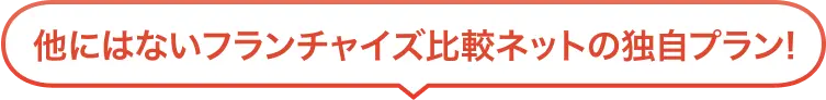 他にはないフランチャイズ比較ネットの独自プラン!