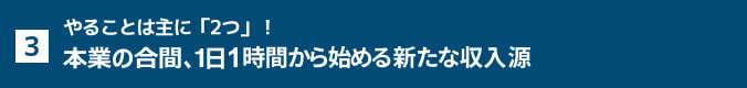 3. やることは主に「2つ」！本業の合間、1日1時間から始める新たな収⼊源