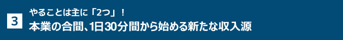3. やることは主に「2つ」！本業の合間、1日30分間から始める新たな収⼊源