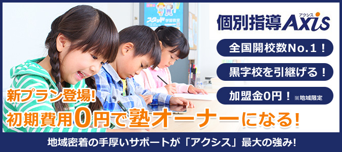 個別指導Axis 全国開校数No.1! 黒字校を引継げる! 加盟金0円!※地域限定 新プラン登場!初期費用0円で塾オーナーになる! 地域密着の手厚いサポートが「アクシス」最大の強み!