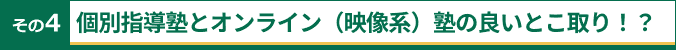 その4 個別指導塾とオンライン（映像系）塾の良いとこ取り！？