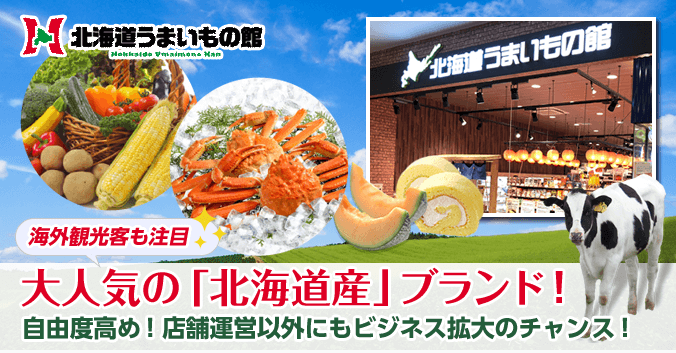 北海道うまいもの館 - 海外観光客も注目!大人気の「北海道産」ブランド!自由度高め!店舗運営以外にもビジネス拡大のチャンス!