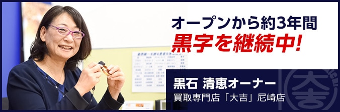オープンから約3年間黒字を継続中! 黒石 清恵オーナー 買取専門店「大吉」尼崎店