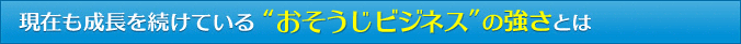 現在も成長を続けている“お掃除ビジネス”の強さとは