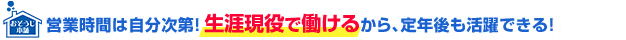 営業時間は自分次第! 生涯現役で働けるから、定年後も活躍できる!