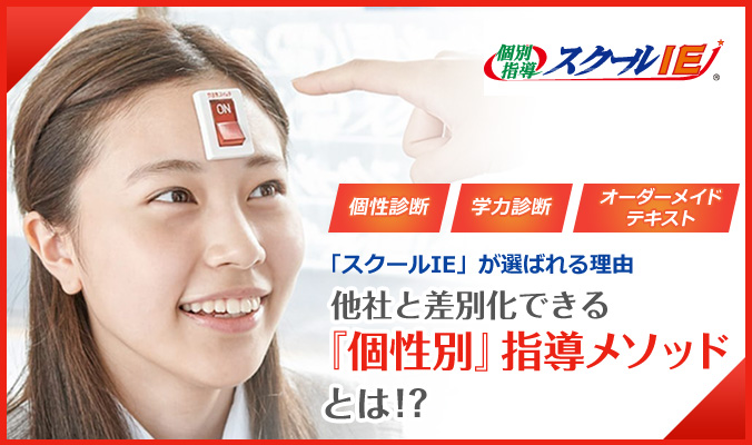 個別指導「スクールIE」 - 「スクールIE」が選ばれる理由 他社と差別化できる『個性別』指導メソッドとは!?