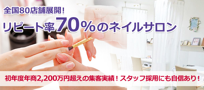 全国80店舗展開！ リピート率70%のネイルサロン 初年度年商2,200万円超えの集客実績！スタッフ採用にも自信あり！