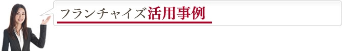 フランチャイズ活用事例