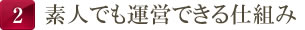 素人でも運営できる仕組み