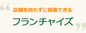 店舗を持たずに開業できる フランチャイズ