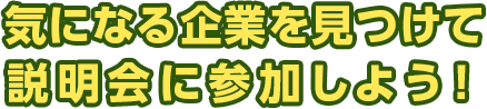 気になる企業を見つけて説明会に参加しよう！