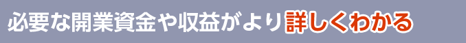 必要な開業資金や収益がより詳しくわかる