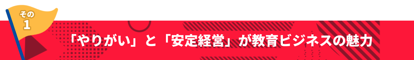 その1 「やりがい」と「安定経営」が教育ビジネスの魅力