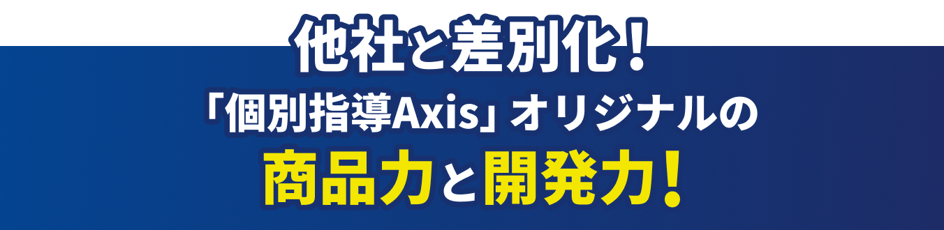 他社と差別化！「個別指導Axis」オリジナルの商品力と開発力！