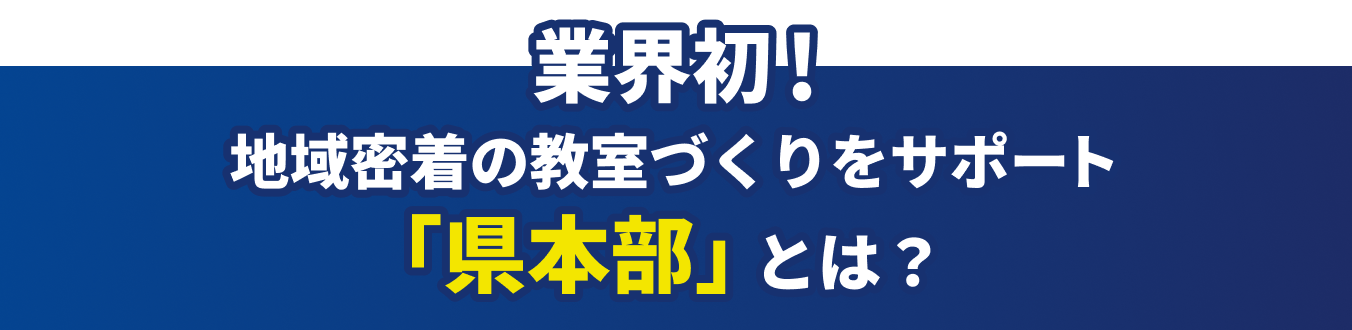 業界初！地域密着の教室づくりをサポート 「県本部」とは？