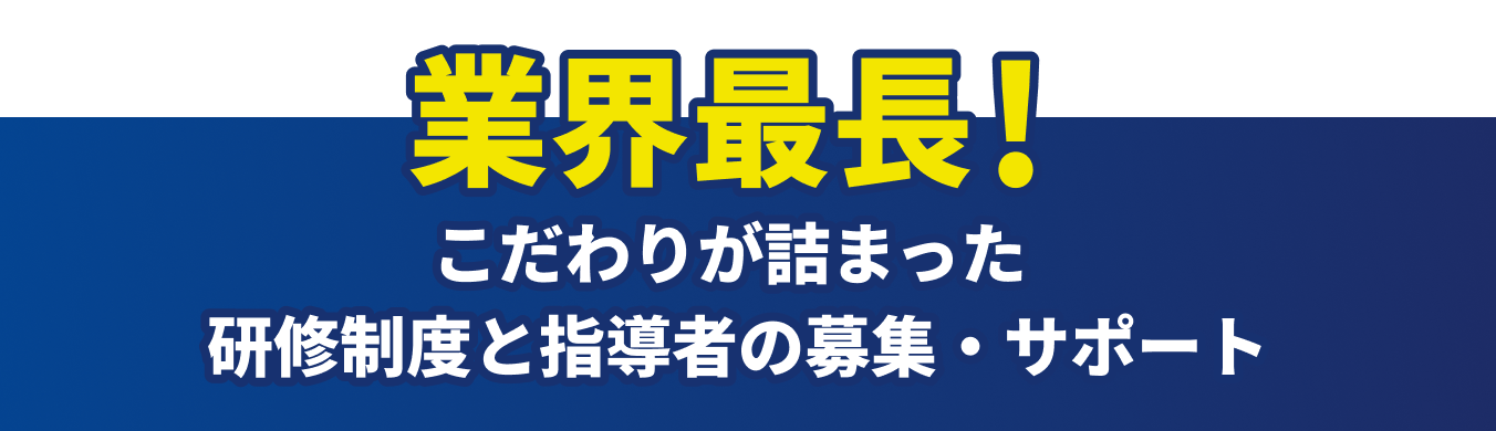 業界最長！こだわりが詰まった研修制度と指導者の募集・サポート