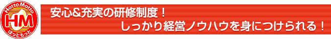 安心＆充実の研修制度！しっかり経営ノウハウを身につけられる