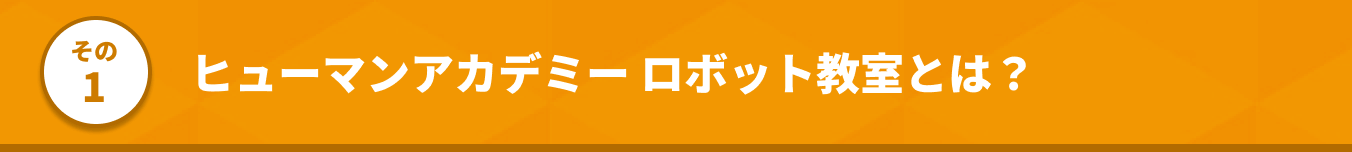 その1 ヒューマンアカデミー ロボット教室とは？