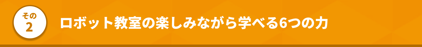 その2 ロボット教室の楽しみながら学べる6つの力