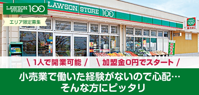 1人で開業可能、加盟金0円でスタート、小売業で働いた経験がないので心配・・・そんな方にピッタリ ローソン100
