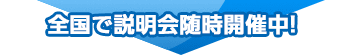 全国で説明会随時開催中!