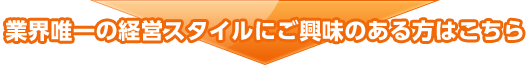 業界唯一の経営スタイルにご興味のある方はこちら