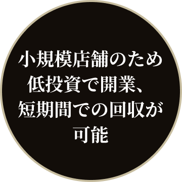 小規模店舗のため低投資で開業、短期間での回収が可能