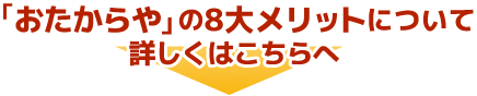 「おたからや」の8大メリットについて 詳しくはこちらへ