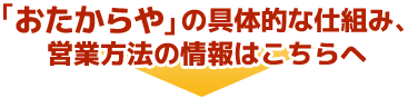 「おたからや」の具体的な仕組み、営業方法の情報はこちら方へ