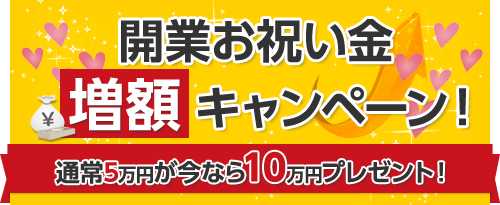 開業お祝い金増額キャンペーン!