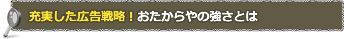 充実した広告戦略！おたからやの強さとは