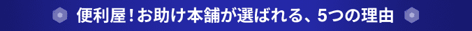 お助け本舗が選ばれる、5つの理由