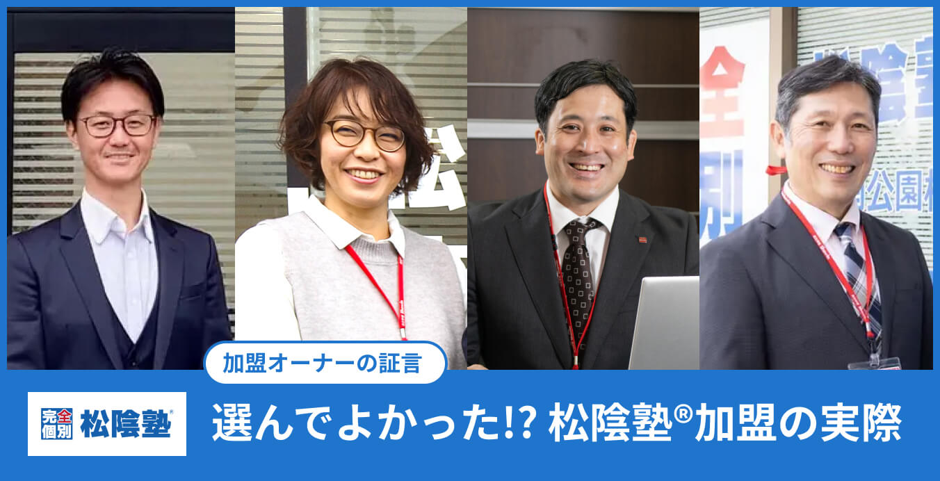 完全個別 松陰塾® 加盟オーナーの証言「選んでよかった!? 松陰塾®加盟の実際」