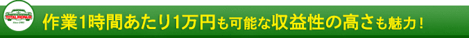 作業1時間あたり1万円も可能な収益性の高さも魅力！