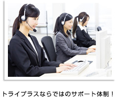 トライプラスならではのサポート体制！