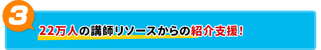 22万人の講師リソースからの紹介支援！！