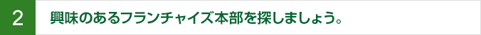 2.興味あるフランチャイズ本部を探しましょう