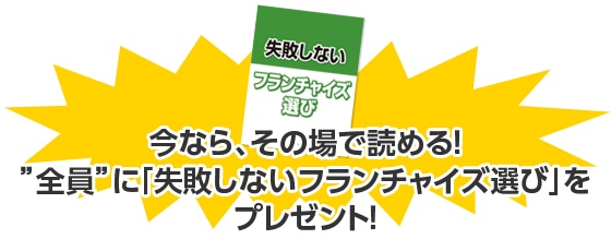 今なら、その場で読める！“全員に「失敗しないフランチャイズ選び」をプレゼント！”