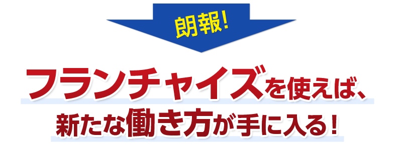 朗報！フランチャイズを使えば、新たな働き方が手に入る！