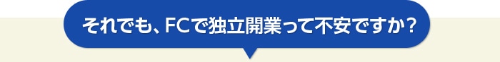 それでも、FCで独立開業って不安ですか？